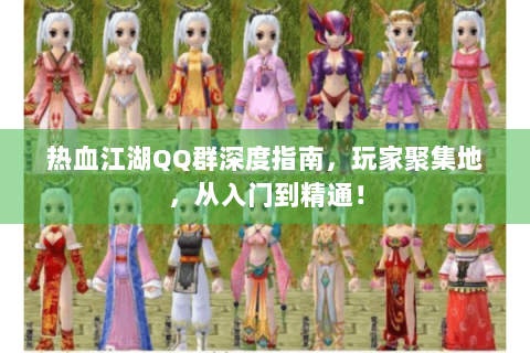 热血江湖QQ群深度指南，玩家聚集地，从入门到精通！