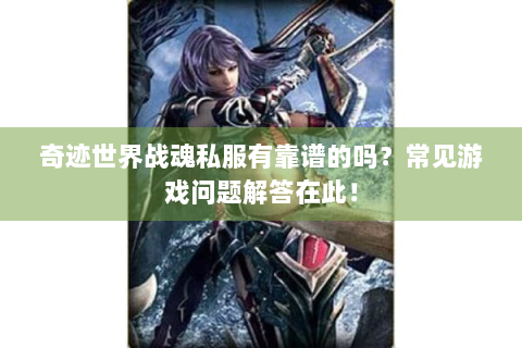 奇迹世界战魂私服有靠谱的吗？常见游戏问题解答在此！