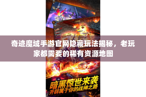 奇迹魔域手游官网隐藏玩法揭秘，老玩家都需要的稀有资源地图