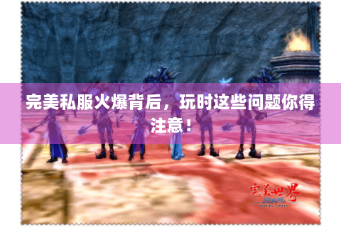 完美私服火爆背后，玩时这些问题你得注意！