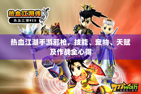 热血江湖手游邪枪，技能、宠物、天赋及作战全心得