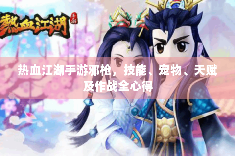 热血江湖手游邪枪，技能、宠物、天赋及作战全心得