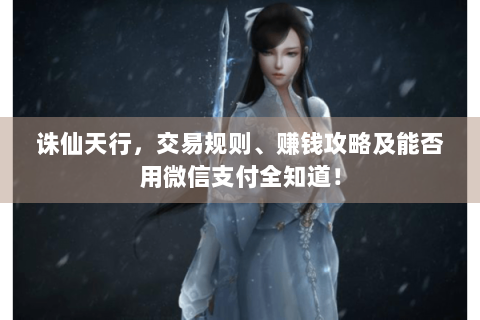 诛仙天行，交易规则、赚钱攻略及能否用微信支付全知道！