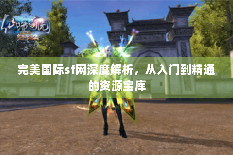 完美国际sf网深度解析，从入门到精通的资源宝库