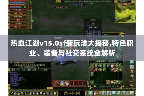 热血江湖v15.0sf新玩法大揭秘,特色职业、装备与社交系统全解析