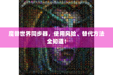魔兽世界同步器，使用风险、替代方法全知道！