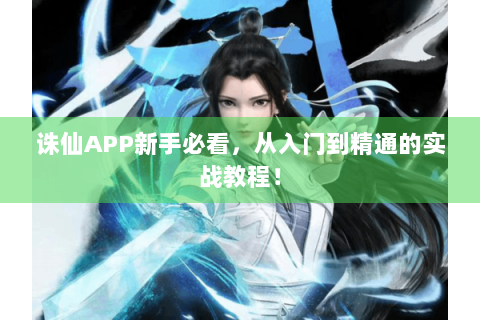 诛仙APP新手必看，从入门到精通的实战教程！