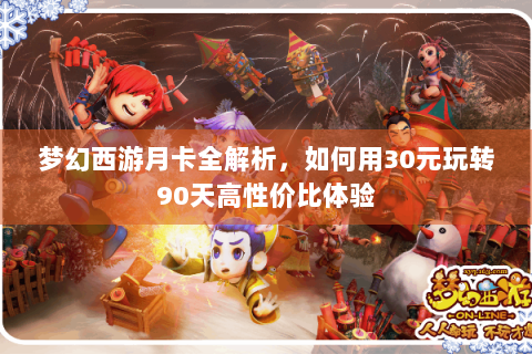 梦幻西游月卡全解析，如何用30元玩转90天高性价比体验