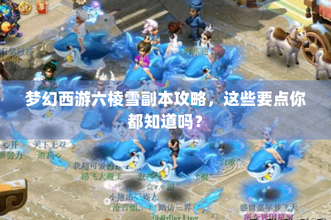 梦幻西游六棱雪副本攻略，这些要点你都知道吗？