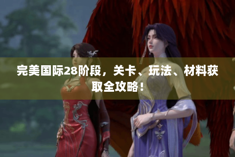 完美国际28阶段，关卡、玩法、材料获取全攻略！