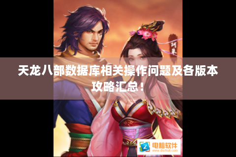 天龙八部数据库相关操作问题及各版本攻略汇总！