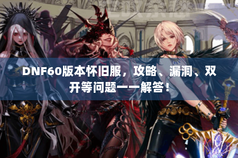 DNF60版本怀旧服，攻略、漏洞、双开等问题一一解答！
