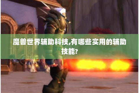 魔兽世界辅助科技,有哪些实用的辅助技能?