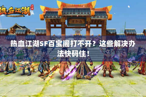 热血江湖SF百宝阁打不开？这些解决办法快码住！