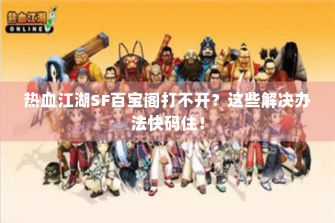 热血江湖SF百宝阁打不开？这些解决办法快码住！