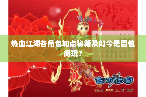 热血江湖各角色加点秘籍及如今是否值得玩？