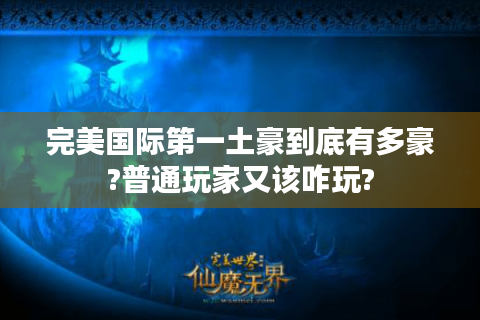 完美国际第一土豪到底有多豪?普通玩家又该咋玩?