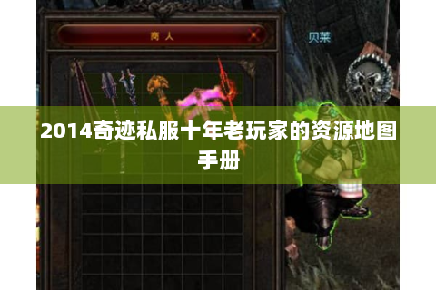 2014奇迹私服十年老玩家的资源地图手册