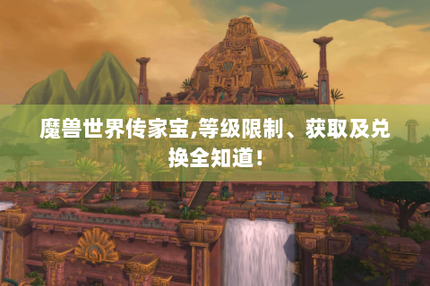 魔兽世界传家宝,等级限制、获取及兑换全知道！