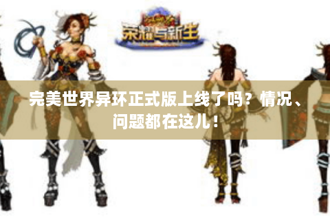 完美世界异环正式版上线了吗？情况、问题都在这儿！