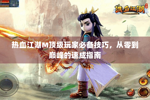 热血江湖M顶级玩家必备技巧，从零到巅峰的速成指南