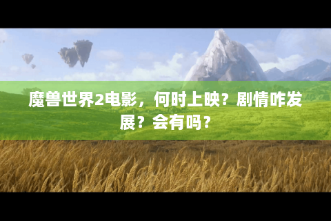 魔兽世界2电影，何时上映？剧情咋发展？会有吗？