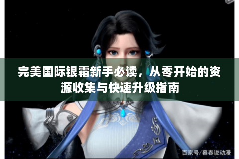 完美国际银霜新手必读，从零开始的资源收集与快速升级指南