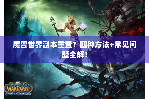 魔兽世界副本重置？四种方法+常见问题全解！