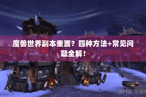 魔兽世界副本重置？四种方法+常见问题全解！