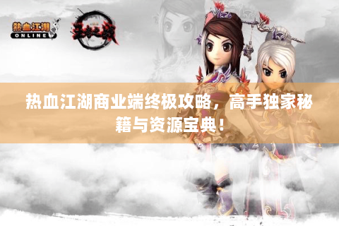 热血江湖商业端终极攻略，高手独家秘籍与资源宝典！