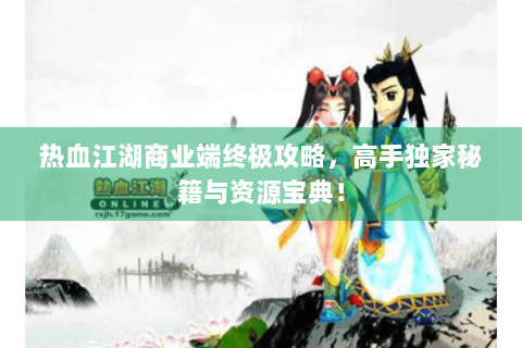 热血江湖商业端终极攻略，高手独家秘籍与资源宝典！
