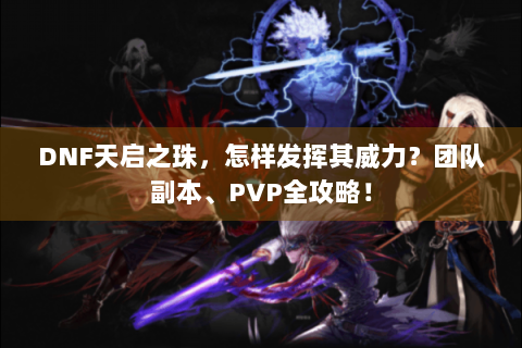 DNF天启之珠，怎样发挥其威力？团队副本、PVP全攻略！