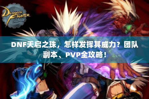 DNF天启之珠，怎样发挥其威力？团队副本、PVP全攻略！
