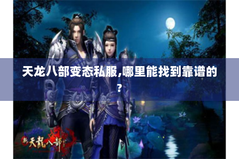 天龙八部变态私服,哪里能找到靠谱的?