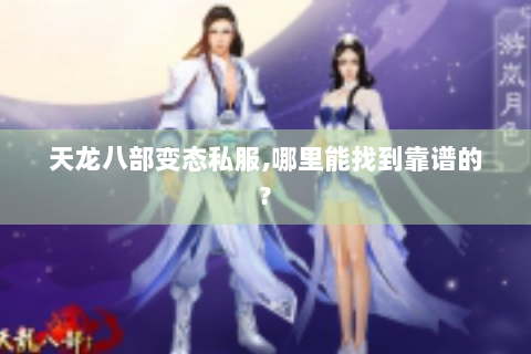天龙八部变态私服,哪里能找到靠谱的?
