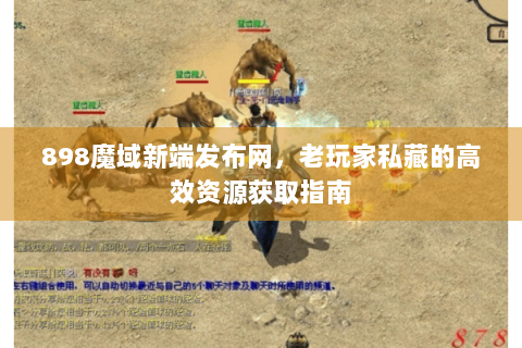 898魔域新端发布网，老玩家私藏的高效资源获取指南