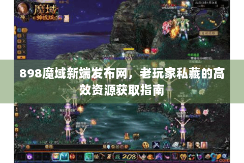 898魔域新端发布网，老玩家私藏的高效资源获取指南