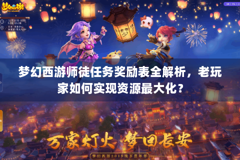 梦幻西游师徒任务奖励表全解析，老玩家如何实现资源最大化？
