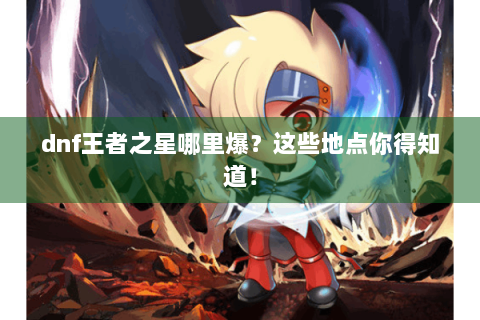 dnf王者之星哪里爆？这些地点你得知道！
