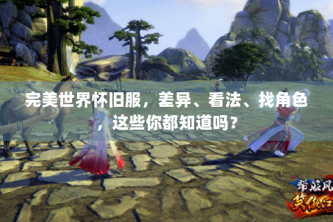 完美世界怀旧服，差异、看法、找角色，这些你都知道吗？