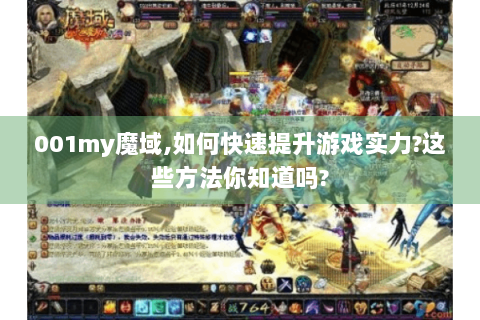 001my魔域,如何快速提升游戏实力?这些方法你知道吗?