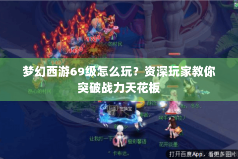 梦幻西游69级怎么玩？资深玩家教你突破战力天花板