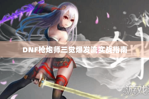 DNF枪炮师三觉爆发流实战指南