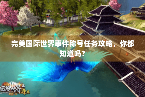 完美国际世界事件称号任务攻略，你都知道吗？