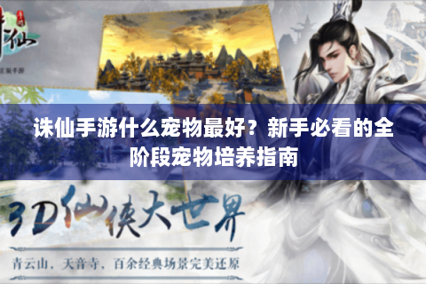诛仙手游什么宠物最好？新手必看的全阶段宠物培养指南
