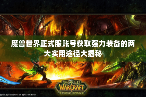 魔兽世界正式服账号获取强力装备的两大实用途径大揭秘