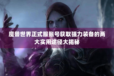 魔兽世界正式服账号获取强力装备的两大实用途径大揭秘