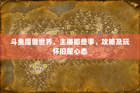 斗鱼魔兽世界，主播那些事、攻略及玩怀旧服心态
