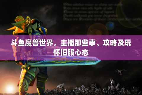 斗鱼魔兽世界，主播那些事、攻略及玩怀旧服心态