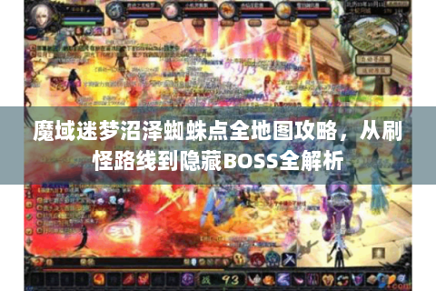 魔域迷梦沼泽蜘蛛点全地图攻略，从刷怪路线到隐藏BOSS全解析